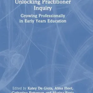 Unlocking Practitioner Inquiry: Growing Professionally in Early Years Education Latest