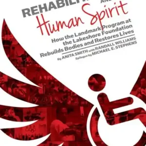 Sports Rehabilitation and the Human Spirit: How the Landmark Program at the Lakeshore Foundation Rebuilds Bodies and Restores Lives Don’t Miss Out