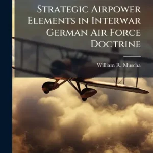 Strategic Airpower Elements in Interwar German Air Force Doctrine Final Sale