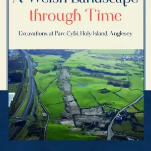 Buy Today A Welsh Landscape through Time: Excavations at Parc Cybi, Holy Island, Anglesey
