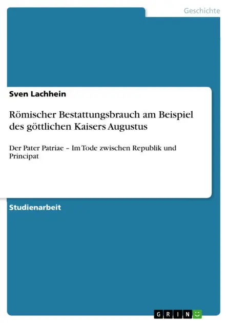 Römischer Bestattungsbrauch am Beispiel des göttlichen Kaisers Augustus: Der Pater Patriae - Im Tode zwischen Republik und Principat Direct From Manufacturer