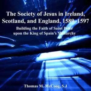 The Society of Jesus in Ireland, Scotland, and England, 1589-1597: Building the Faith of Saint Peter upon the King of Spain's Monarchy While Supplies Last