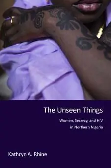 Holiday Sale The Unseen Things: Women, Secrecy, and HIV in Northern Nigeria