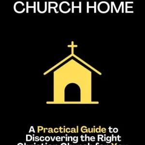 Finding Your Church Home: A Practical Guide to Discovering the Right Christian Church for You Big Sale