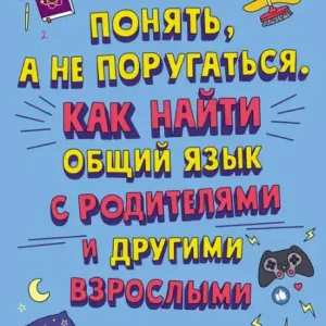 Ponyat', a ne porugat'sya.: Kak nayti obshchiy yazyk s roditelyami i drugimi vzroslymi Best Choice