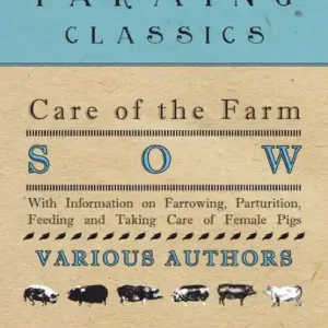Care of the Farm Sow - With Information on Farrowing, Parturition, Feeding and Taking Care of Female Pigs Last Chance
