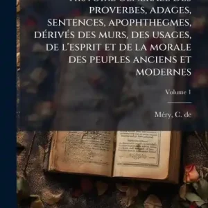 Bargain Histoire gï¿½(c)nï¿½(c)rale des proverbes, adages, sentences, apophthegmes, dï¿½(c)rivï¿½(c)s des murs, des usages, de l'esprit et de la morale des peuples anciens et modernes