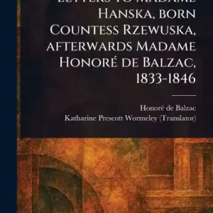 Letters to Madame Hanska, Born Countess Rzewuska, Afterwards Madame Honorï¿½ De Balzac, 1833-1846 Affordable