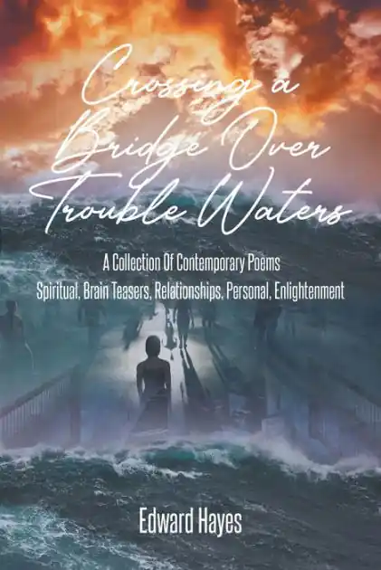 Crossing a Bridge Over Trouble Waters: A Collection Of Contemporary Poems Spiritual, Brain Teasers, Relationships, Personal, Enlightenment Today Only