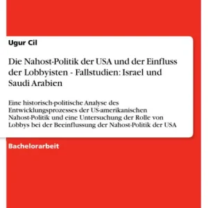 Die Nahost-Politik der USA und der Einfluss der Lobbyisten - Fallstudien: Israel und Saudi Arabien: Eine historisch-politische Analyse des Entwicklungsprozesses der US-amerikanischen Nahost-Politik und eine Untersuchung der Rolle von Lobbys bei der Beeinf Today Only