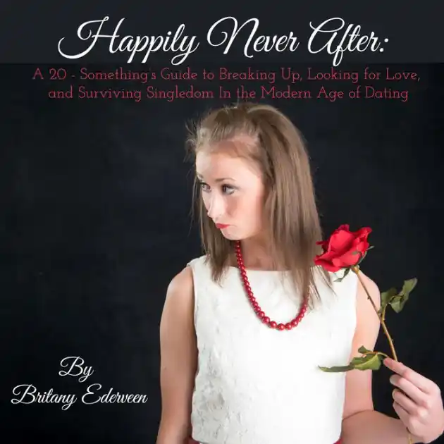 Authentic Happily Never After: A 20-Something's Guide to Breaking Up, Looking for Love, and Surviving Singledom in the Modern Age of Dating