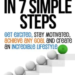 Motivation in 7 Simple Steps: Get Excited, Stay Motivated, Achieve Any Goal and Create an Incredible Lifestyle Direct From Factory