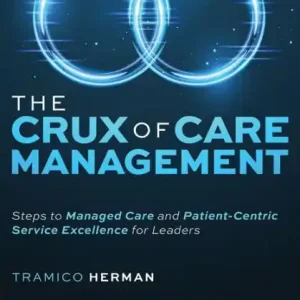 Hot Picks The Crux of Care Management: Steps to Managed Care and Patient-Centric Service Excellence for Leaders