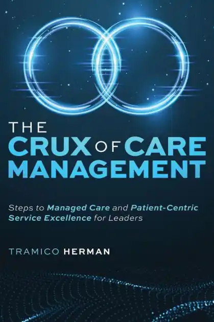 Hot Picks The Crux of Care Management: Steps to Managed Care and Patient-Centric Service Excellence for Leaders