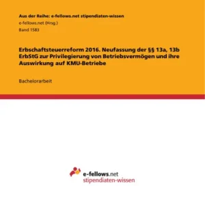Wholesale Erbschaftsteuerreform 2016. Neufassung der §§ 13a, 13b ErbStG zur Privilegierung von Betriebsvermögen und ihre Auswirkung auf KMU-Betriebe