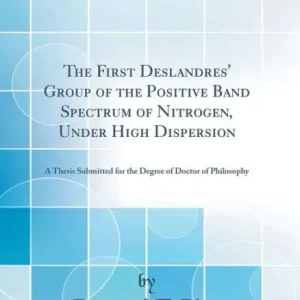 The First Deslandres' Group of the Positive Band Spectrum of Nitrogen, Under High Dispersion: A Thesis Submitted for the Degree of Doctor of Philosophy (Classic Reprint) Genuine
