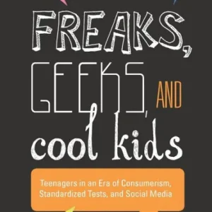 Deal Freaks, Geeks, and Cool Kids: Teenagers in an Era of Consumerism, Standardized Tests, and Social Media