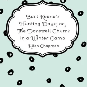Modern Bart Keene's Hunting Days; or, The Darewell Chums in a Winter Camp
