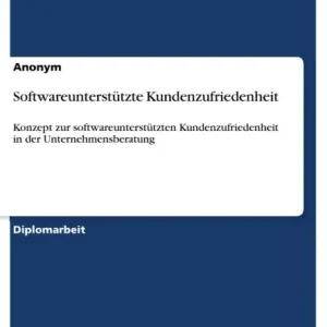 Softwareunterstützte Kundenzufriedenheit: Konzept zur softwareunterstützten Kundenzufriedenheit in der Unternehmensberatung In Demand