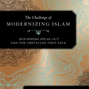 The Challenge of Modernizing Islam: Reformers Speak Out and the Obstacles They Face Premium