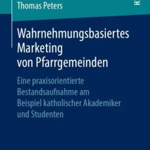 Wahrnehmungsbasiertes Marketing von Pfarrgemeinden: Eine praxisorientierte Bestandsaufnahme am Beispiel katholischer Akademiker und Studenten High Quality