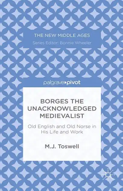 Get Yours Borges the Unacknowledged Medievalist: Old English and Old Norse in His Life and Work