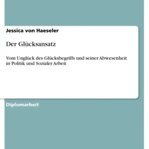 New Release Der Glücksansatz: Vom Unglück des Glücksbegriffs und seiner Abwesenheit in Politik und Sozialer Arbeit