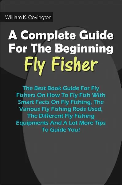 Premium A Complete Guide For The Beginning Fly-Fisher : The Best Book Guide For Fly Fishers On How To Fly Fish With Smart Facts On Fly Fishing, The Various Fly Fishing Rods Used, The Different Fly Fishing Equipments And A Lot More Tips To Guide You!
