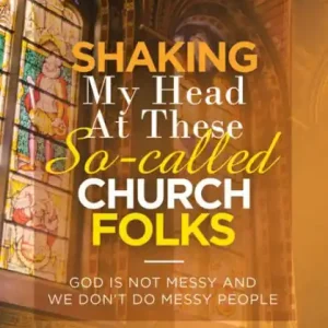 Shaking My Head at These So-Called Church Folks: God Is Not Messy and We Don't Do Messy People Big Sale