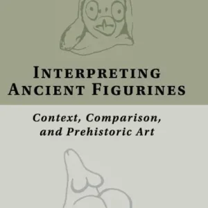 Interpreting Ancient Figurines: Context, Comparison, and Prehistoric Art Low Price