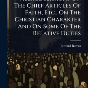 Village Sermons On The Chief Articles Of Faith, Etc., On The Christian Charakter And On Some Of The Relative Duties No Minimum Order
