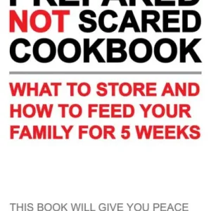 Prepared-Not-Scared Cookbook: What to Store and How to Feed Your Family for 5 Weeks Order Now