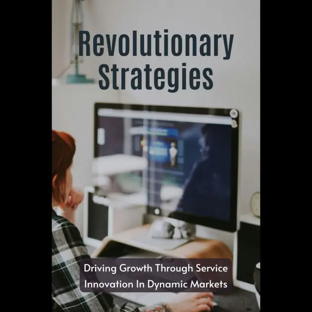 Revolutionary Strategies: Driving Growth Through Service Innovation In Dynamic Markets Instant Buy