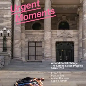 Urgent Moments: Art and social change: The Letting Space projects 2010-2020 Limited Offer