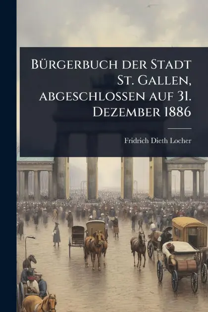 B�1/4rgerbuch der Stadt St. Gallen, abgeschlossen auf 31. Dezember 1886 Professional Grade