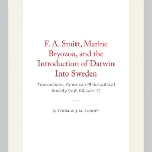 Editor’s Pick F. A. Smitt, Marine Bryozoa, and the Introduction of Darwin Into Sweden: Transactions, American Philosophical Society (vol. 63, part 7)