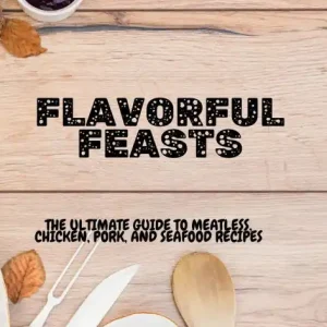 Popular Flavorful Feasts: The Ultimate Guide to Meatless, Chicken, Pork, and Seafood Recipes:Satisfy Every Craving with Delicious Meatless, Chicken, Pork, and Seafood Recipes