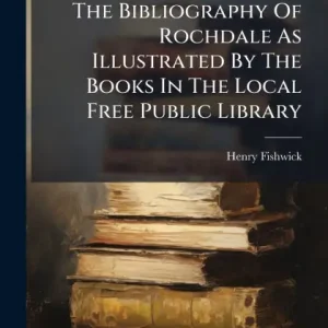Bulk Order The Bibliography Of Rochdale As Illustrated By The Books In The Local Free Public Library