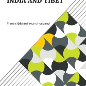 Brand New India And Tibet: A History Of The Relations Which Have Subsisted Between The Two Countries From The Time Of Warren Hastings To 1910; With A Particular Account Of The Mission To Lhasa Of 1904