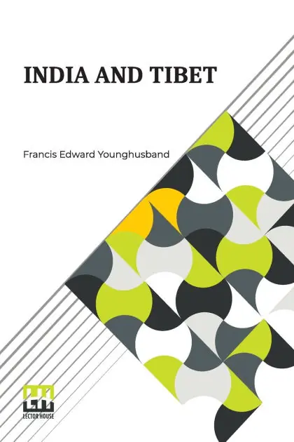 Brand New India And Tibet: A History Of The Relations Which Have Subsisted Between The Two Countries From The Time Of Warren Hastings To 1910; With A Particular Account Of The Mission To Lhasa Of 1904