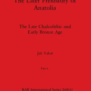 The Later Prehistory of Anatolia, Part ii: The Late Chalcolithic and Early Bronze Age Reduced Price