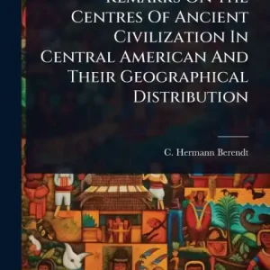 Instant Buy Remarks On The Centres Of Ancient Civilization In Central American And Their Geographical Distribution
