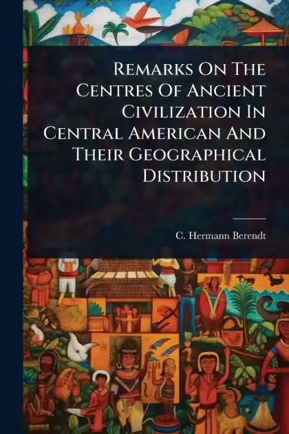 Instant Buy Remarks On The Centres Of Ancient Civilization In Central American And Their Geographical Distribution