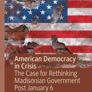 American Democracy in Crisis: The Case for Rethinking Madisonian Government Post January 6 Budget