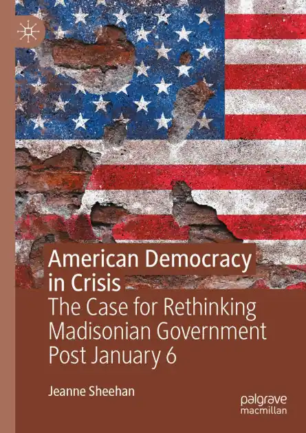 American Democracy in Crisis: The Case for Rethinking Madisonian Government Post January 6 Budget
