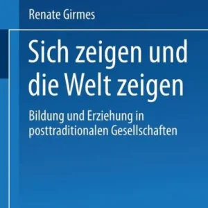 Sich zeigen und die Welt zeigen: Bildung und Erziehung in posttraditionalen Gesellschaften Free Shipping