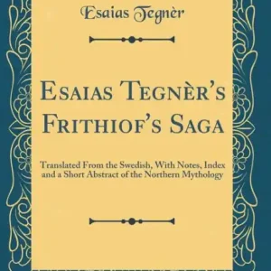 Esaias Tegnèr's Frithiof's Saga: Translated From the Swedish, With Notes, Index and a Short Abstract of the Northern Mythology (Classic Reprint) Low Price