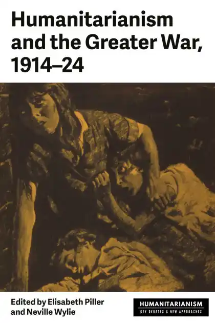 Hot Deal Humanitarianism and the Greater War, 1914-24