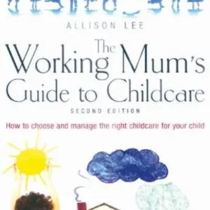 Fast Shipping Working Mum's Guide To Childcare, The 2nd Edition: How to choose and manage the right childcare for your child