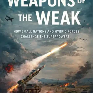 Modern The Weapons of the Weak: How Small Nations and Hybrid Forces Challenge the Superpowers